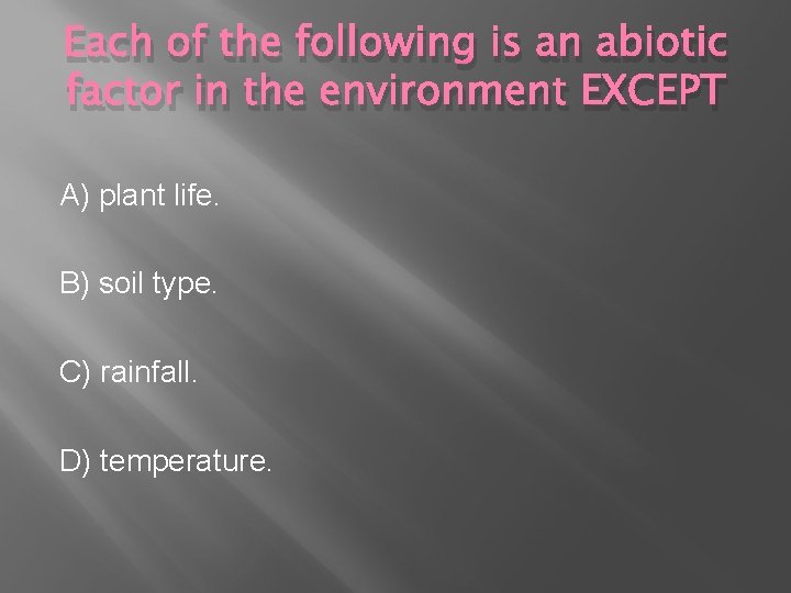 Each of the following is an abiotic factor in the environment EXCEPT A) plant Each of the following is an abiotic factor in the environment EXCEPT A) plant