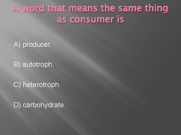 A word that means the same thing as consumer is A) producer. B) autotroph. A word that means the same thing as consumer is A) producer. B) autotroph.
