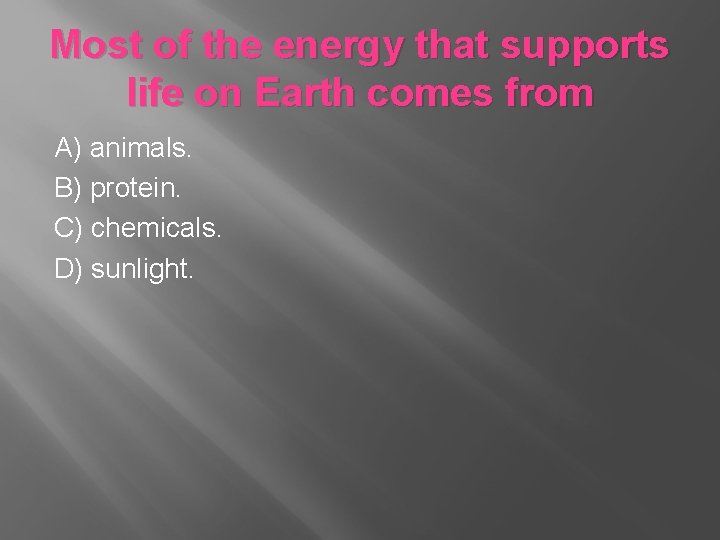 Most of the energy that supports life on Earth comes from A) animals. B) Most of the energy that supports life on Earth comes from A) animals. B)