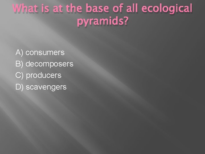 What is at the base of all ecological pyramids? A) consumers B) decomposers C) What is at the base of all ecological pyramids? A) consumers B) decomposers C)
