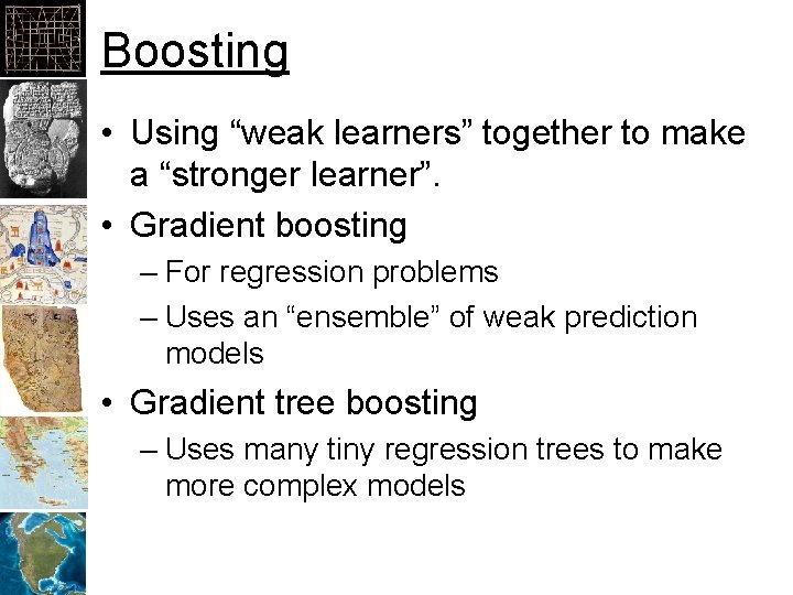 Boosting • Using “weak learners” together to make a “stronger learner”. • Gradient boosting