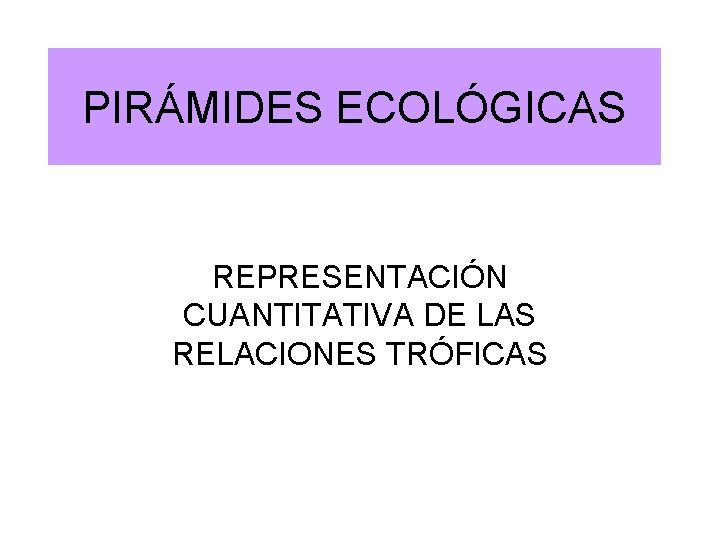 PIRÁMIDES ECOLÓGICAS REPRESENTACIÓN CUANTITATIVA DE LAS RELACIONES TRÓFICAS 