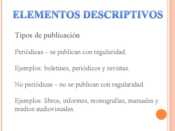 ELEMENTOS DESCRIPTIVOS Tipos de publicación Periódicas – se publican con regularidad. Ejemplos: boletines, periódicos