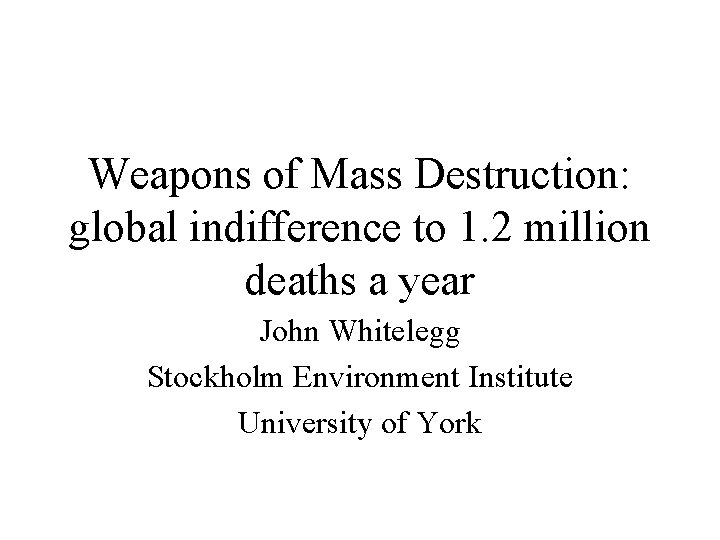 Weapons of Mass Destruction: global indifference to 1. 2 million deaths a year John