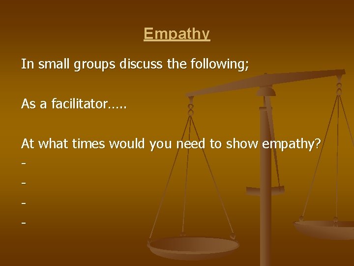 Empathy In small groups discuss the following; As a facilitator…. . At what times