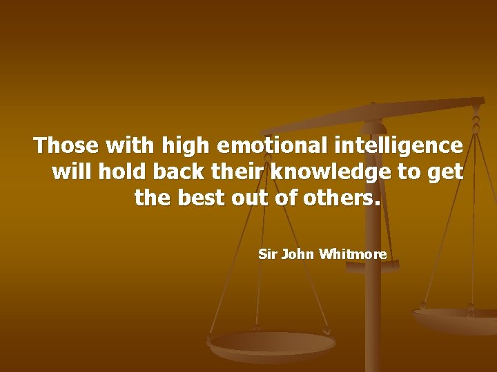 Those with high emotional intelligence will hold back their knowledge to get the best
