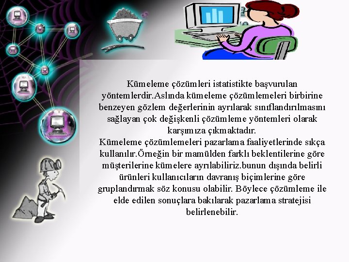 Kümeleme çözümleri istatistikte başvurulan yöntemlerdir. Aslında kümeleme çözümlemeleri birbirine benzeyen gözlem değerlerinin ayrılarak sınıflandırılmasını