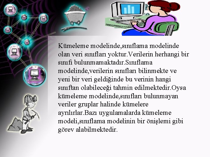 Kümeleme modelinde, sınıflama modelinde olan veri sınıfları yoktur. Verilerin herhangi bir sınıfı bulunmamaktadır. Sınıflama