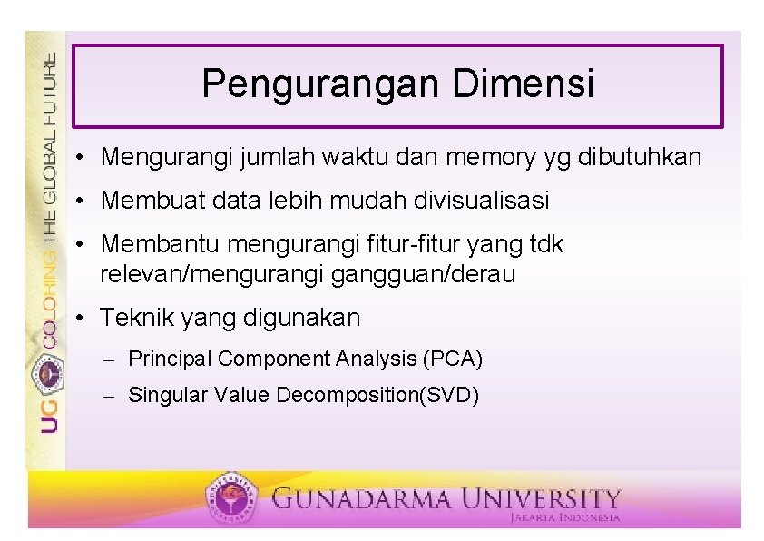 Pengurangan Dimensi • Mengurangi jumlah waktu dan memory yg dibutuhkan • Membuat data lebih