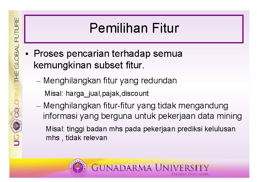 Pemilihan Fitur • Proses pencarian terhadap semua kemungkinan subset fitur. – Menghilangkan fitur yang