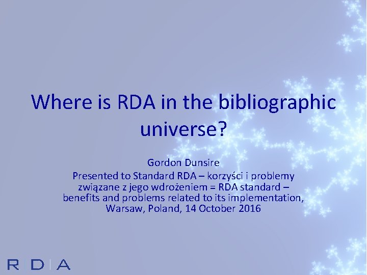 Where is RDA in the bibliographic universe? Gordon Dunsire Presented to Standard RDA –