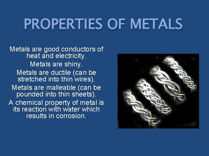 PROPERTIES OF METALS Metals are good conductors of heat and electricity. Metals are shiny.