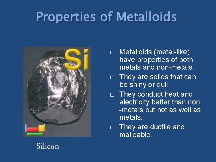 Properties of Metalloids � � Silicon Metalloids (metal-like) have properties of both metals and