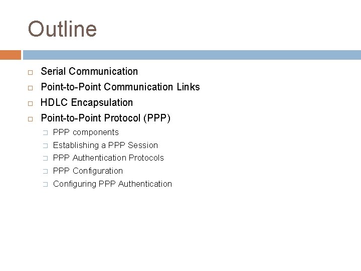 Outline Serial Communication Point-to-Point Communication Links HDLC Encapsulation Point-to-Point Protocol (PPP) � PPP components