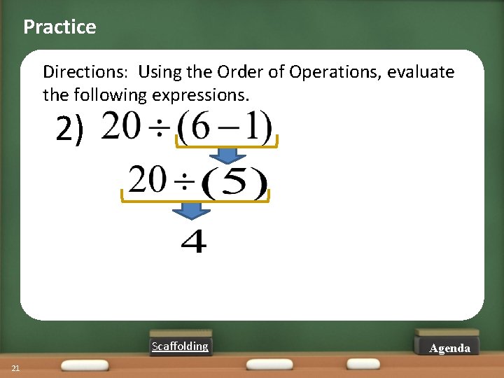 Practice Directions: Using the Order of Operations, evaluate the following expressions. 2) Scaffolding 21