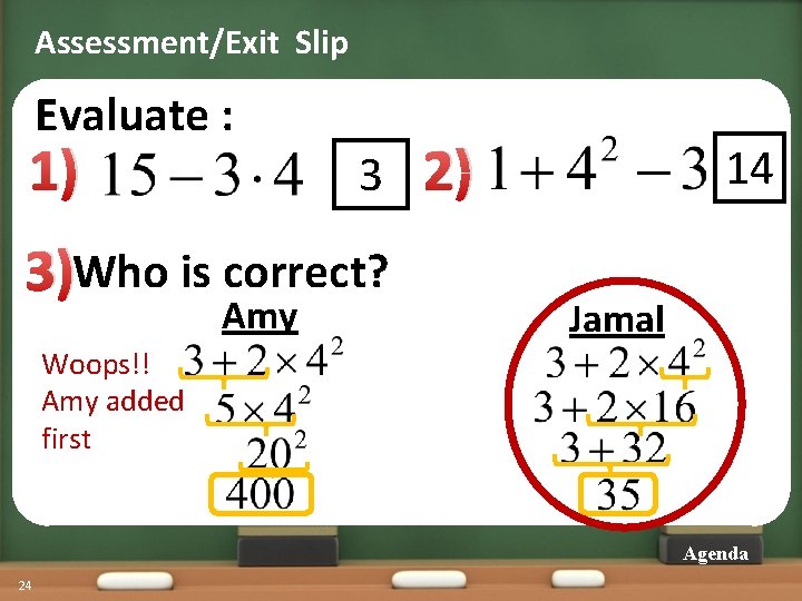 Assessment/Exit Slip Evaluate : 1) 3 3)Who is correct? Amy 2) 14 Jamal Woops!!