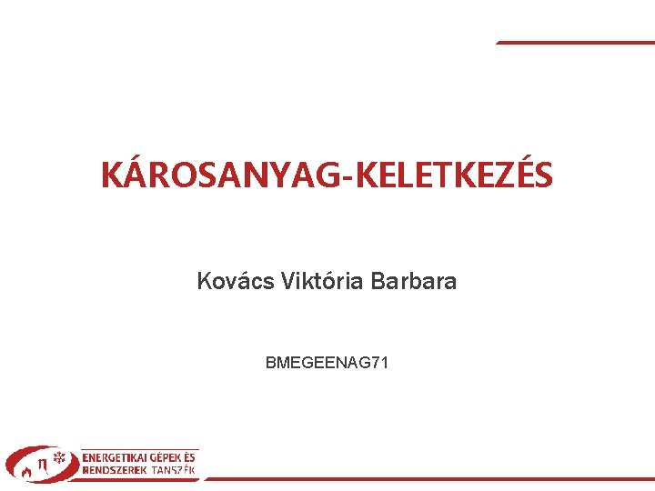 KÁROSANYAG-KELETKEZÉS Kovács Viktória Barbara BMEGEENAG 71 Kovács Viktória Barbara| Károsanyag-keletkezés| © 2018 BMEGEENAG 71|