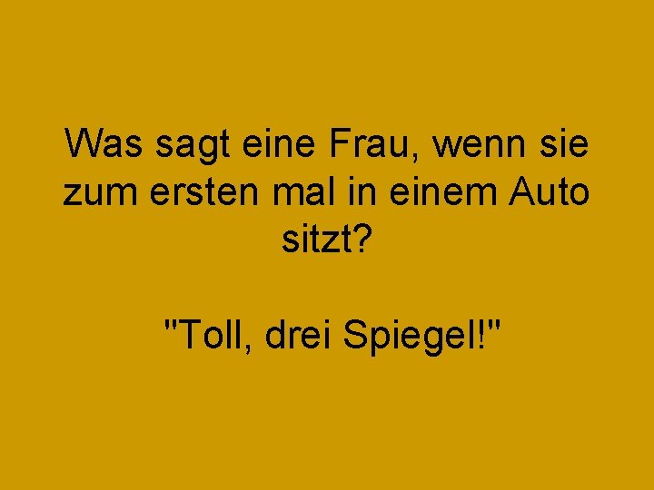 Was sagt eine Frau, wenn sie zum ersten mal in einem Auto sitzt? "Toll,