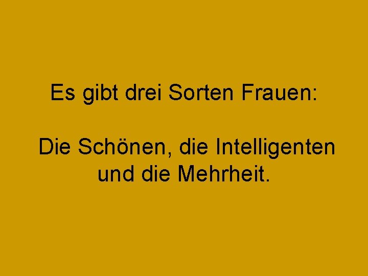 Es gibt drei Sorten Frauen: Die Schönen, die Intelligenten und die Mehrheit. 