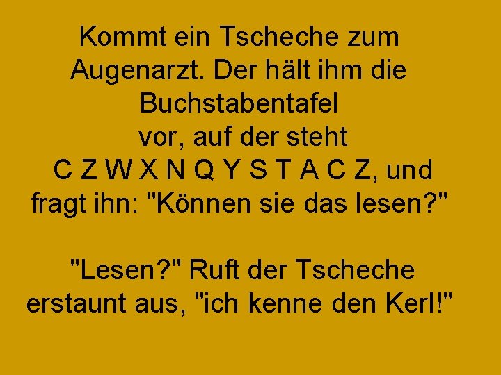 Kommt ein Tscheche zum Augenarzt. Der hält ihm die Buchstabentafel vor, auf der steht