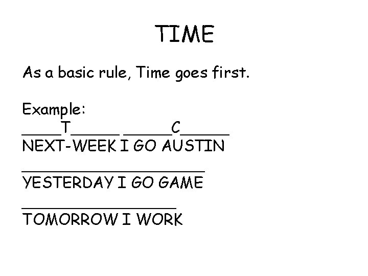 TIME As a basic rule, Time goes first. Example: ____T_____C_____ NEXT-WEEK I GO AUSTIN