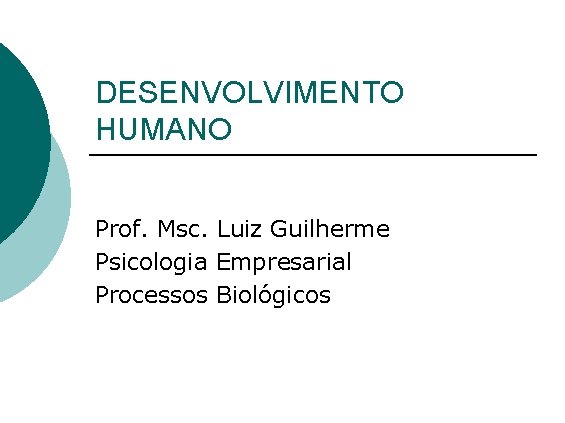 DESENVOLVIMENTO HUMANO Prof. Msc. Luiz Guilherme Psicologia Empresarial Processos Biológicos 