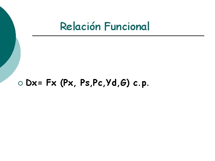 Relación Funcional ¡ Dx= Fx (Px, Ps, Pc, Yd, G) c. p. 
