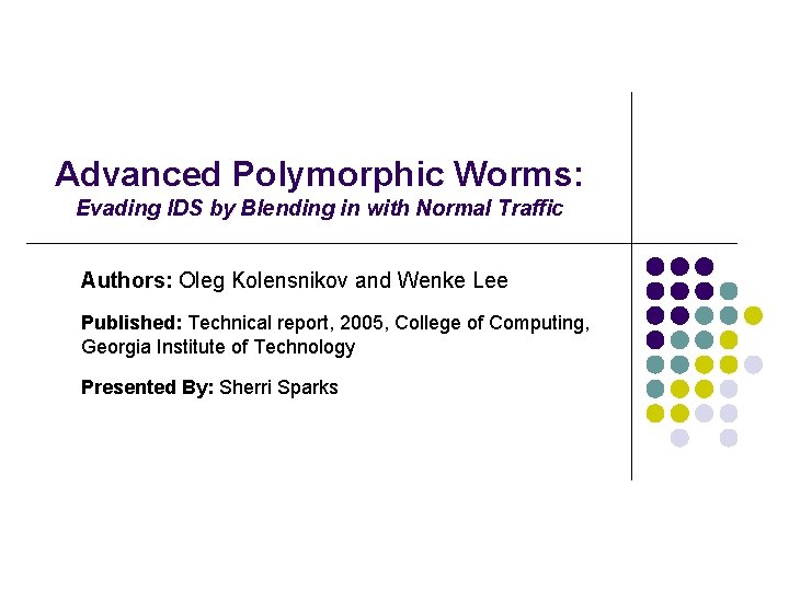 Advanced Polymorphic Worms: Evading IDS by Blending in with Normal Traffic Authors: Oleg Kolensnikov