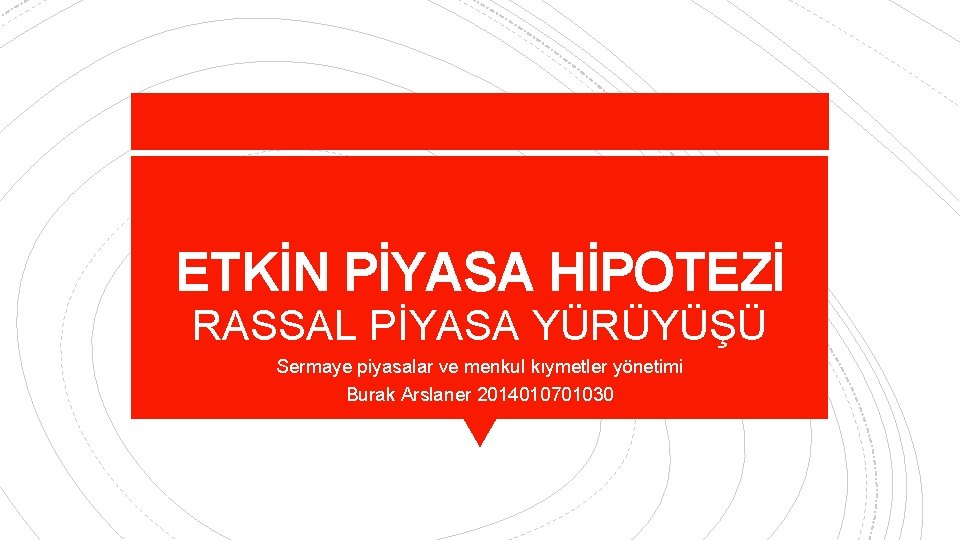 ETKİN PİYASA HİPOTEZİ RASSAL PİYASA YÜRÜYÜŞÜ Sermaye piyasalar ve menkul kıymetler yönetimi Burak Arslaner