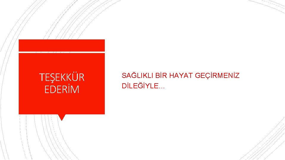 TEŞEKKÜR EDERİM SAĞLIKLI BİR HAYAT GEÇİRMENİZ DİLEĞİYLE… 