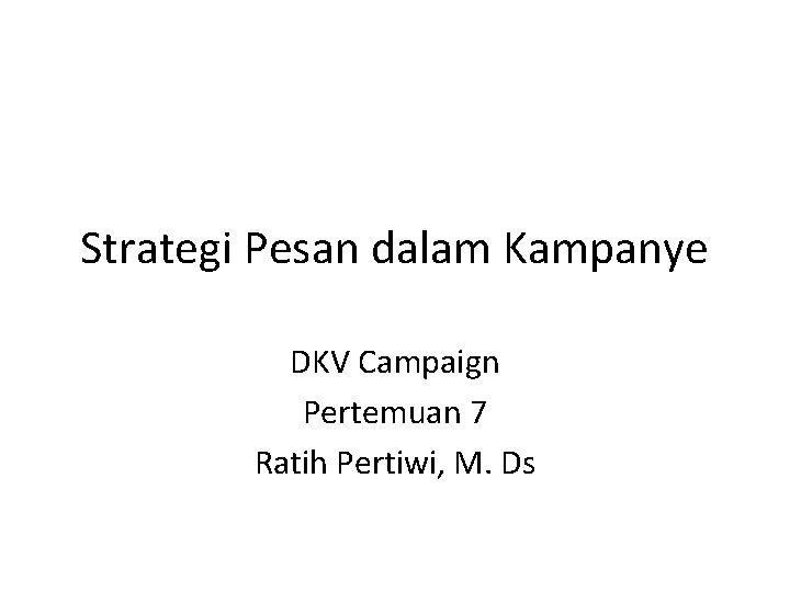 Strategi Pesan dalam Kampanye DKV Campaign Pertemuan 7 Ratih Pertiwi, M. Ds 