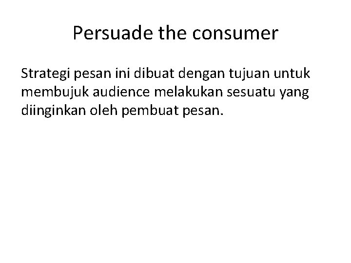 Persuade the consumer Strategi pesan ini dibuat dengan tujuan untuk membujuk audience melakukan sesuatu