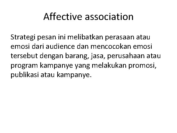Affective association Strategi pesan ini melibatkan perasaan atau emosi dari audience dan mencocokan emosi