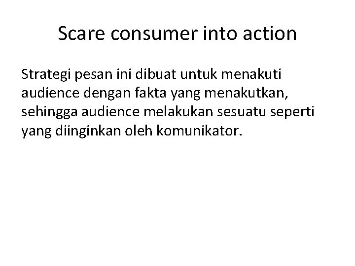 Scare consumer into action Strategi pesan ini dibuat untuk menakuti audience dengan fakta yang