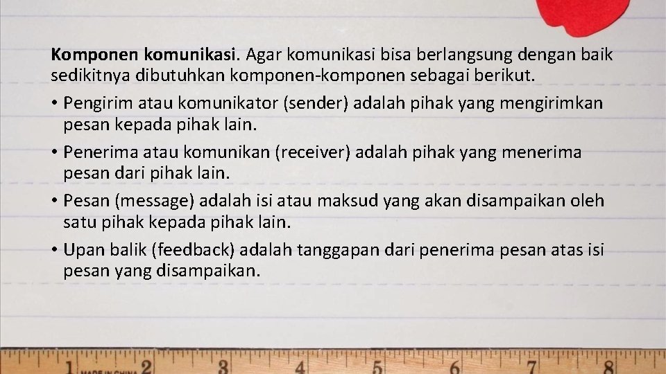 Komponen komunikasi. Agar komunikasi bisa berlangsung dengan baik sedikitnya dibutuhkan komponen-komponen sebagai berikut. •