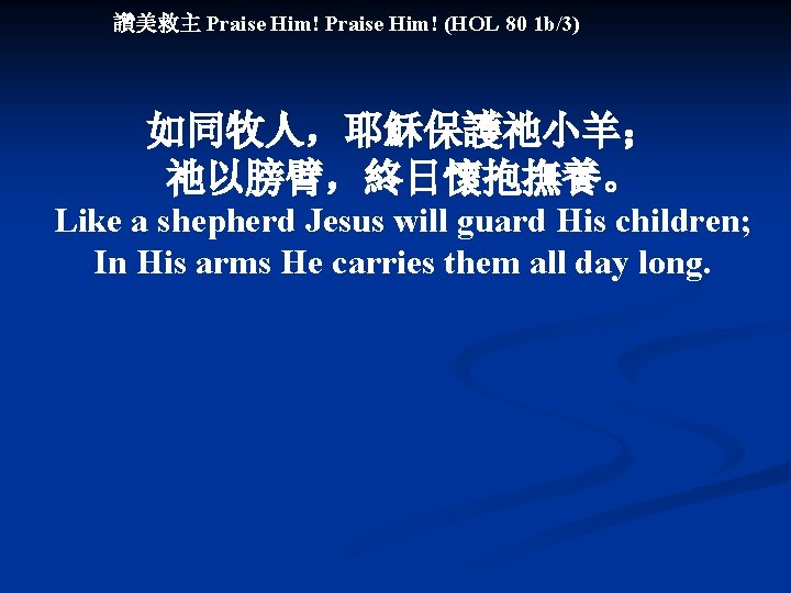 讚美救主 Praise Him! (HOL 80 1 b/3) 如同牧人，耶穌保護祂小羊； 祂以膀臂，終日懷抱撫養。 Like a shepherd Jesus will