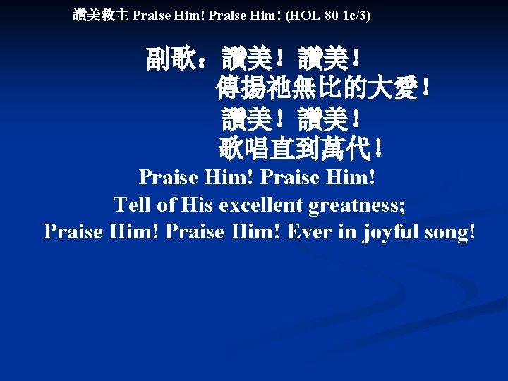 讚美救主 Praise Him! (HOL 80 1 c/3) 副歌：讚美！讚美！ 傳揚祂無比的大愛！ 　　　讚美！讚美！ 歌唱直到萬代！ Praise Him! Tell