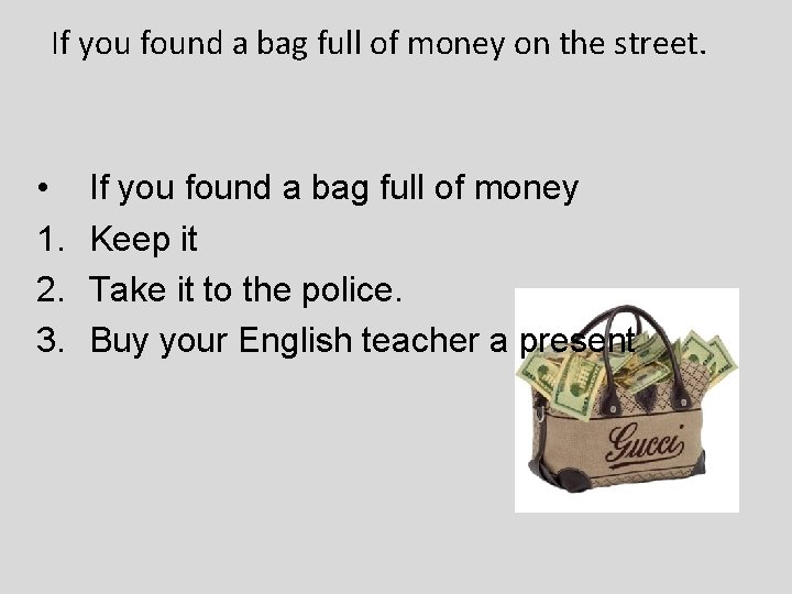 If you found a bag full of money on the street. • 1. 2.