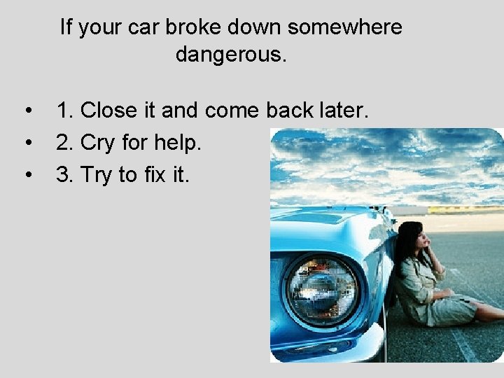 If your car broke down somewhere dangerous. • • • 1. Close it and