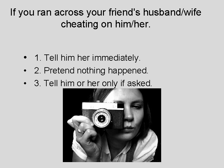 If you ran across your friend's husband/wife cheating on him/her. • 1. Tell him