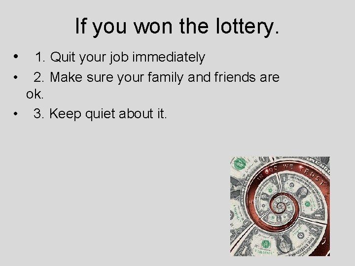 If you won the lottery. • 1. Quit your job immediately • 2. Make