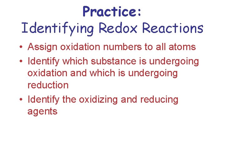 Practice: Identifying Redox Reactions • Assign oxidation numbers to all atoms • Identify which