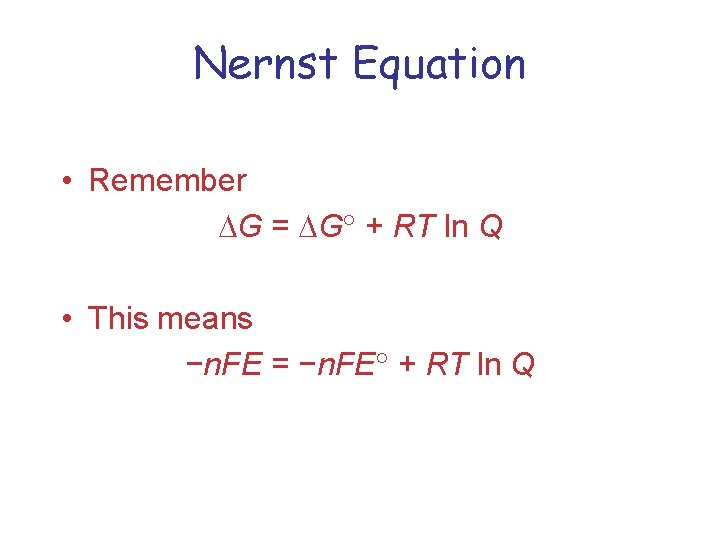 Nernst Equation • Remember G = G + RT ln Q • This means