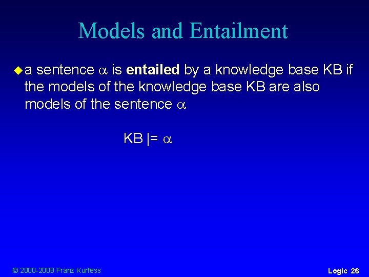 Models and Entailment sentence is entailed by a knowledge base KB if the models Models and Entailment sentence is entailed by a knowledge base KB if the models