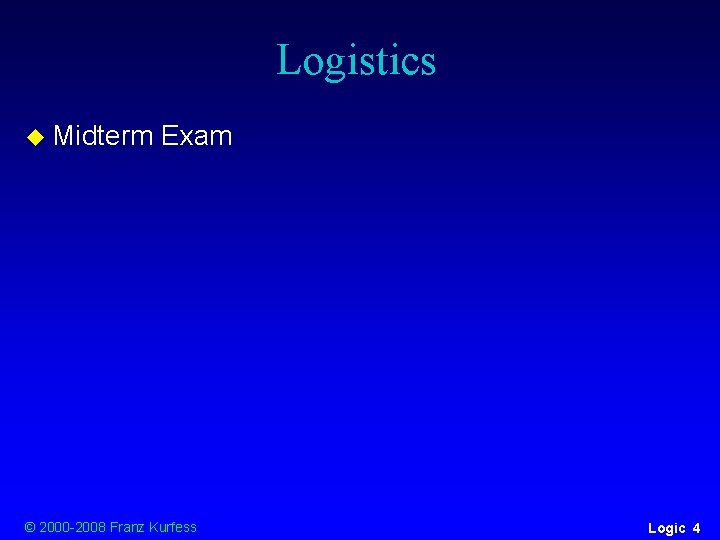 Logistics u Midterm Exam © 2000 -2008 Franz Kurfess Logic 4 Logistics u Midterm Exam © 2000 -2008 Franz Kurfess Logic 4