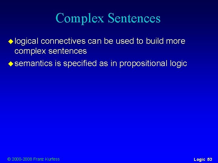 Complex Sentences u logical connectives can be used to build more complex sentences u Complex Sentences u logical connectives can be used to build more complex sentences u