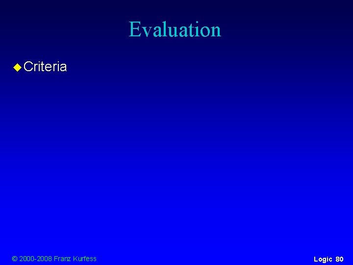 Evaluation u Criteria © 2000 -2008 Franz Kurfess Logic 80 Evaluation u Criteria © 2000 -2008 Franz Kurfess Logic 80