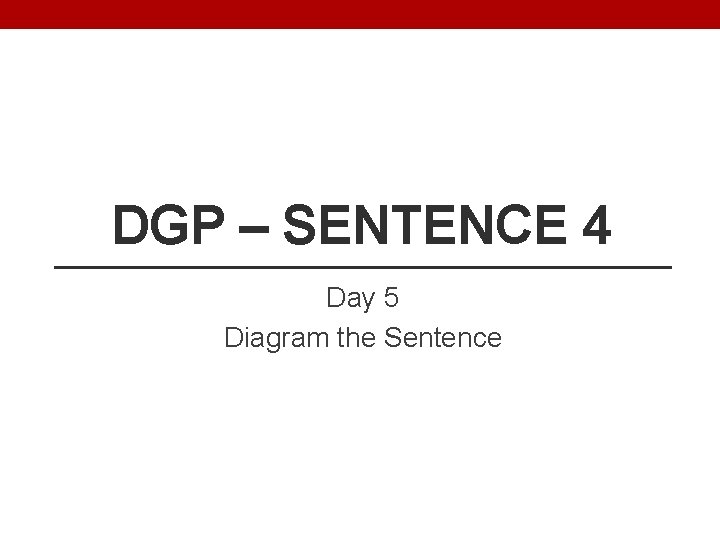 DGP – SENTENCE 4 Day 5 Diagram the Sentence 