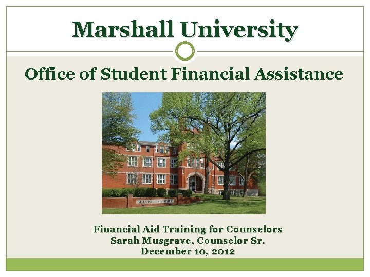Marshall University Office of Student Financial Assistance Financial Aid Training for Counselors Sarah Musgrave,