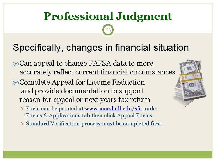 Professional Judgment 23 Specifically, changes in financial situation Can appeal to change FAFSA data